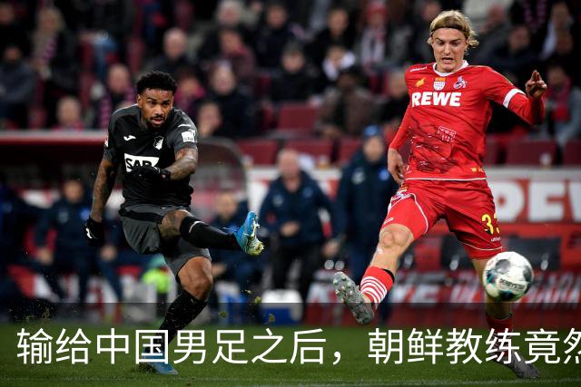 输给中国男足之后，朝鲜教练竟然说了一句比赢球更让人意外的话，格局不一般